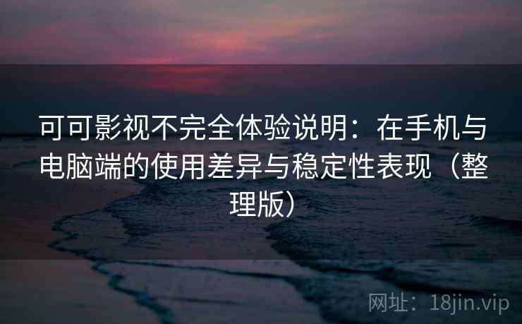 可可影视不完全体验说明：在手机与电脑端的使用差异与稳定性表现（整理版）
