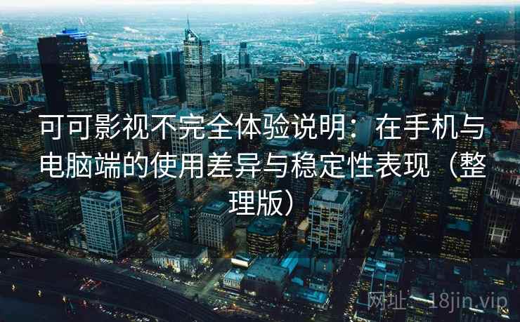 可可影视不完全体验说明：在手机与电脑端的使用差异与稳定性表现（整理版）