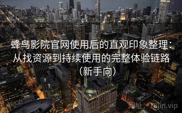 蜂鸟影院官网使用后的直观印象整理：从找资源到持续使用的完整体验链路（新手向）