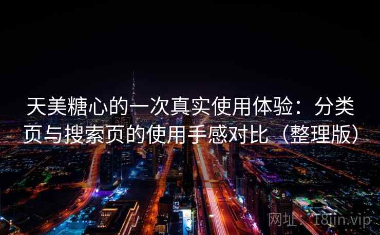 天美糖心的一次真实使用体验：分类页与搜索页的使用手感对比（整理版）