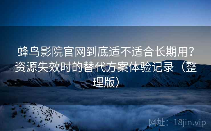 蜂鸟影院官网到底适不适合长期用?资源失效时的替代方案体验记录(整理版) 蜂鸟影院官网到底适不适合长期用?资源失效时的替代方案体验记录(整理版)