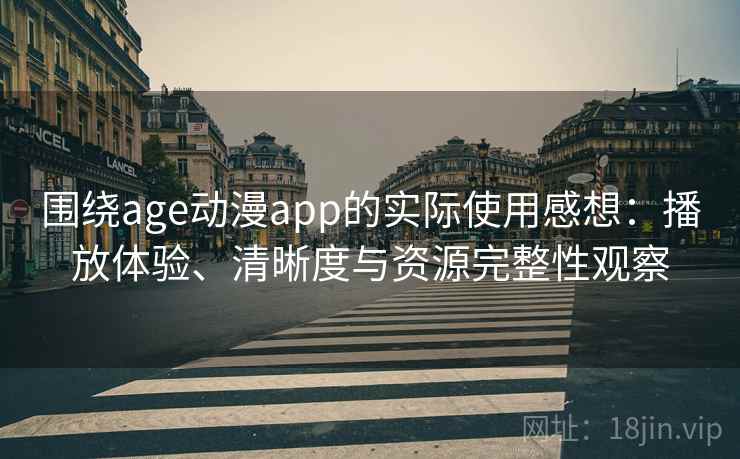 围绕age动漫app的实际使用感想：播放体验、清晰度与资源完整性观察