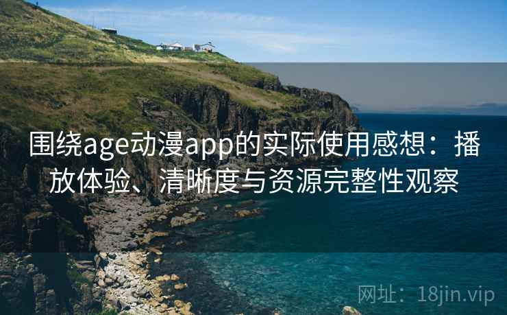 围绕age动漫app的实际使用感想:播放体验、清晰度与资源完整性观察 围绕age动漫app的实际使用感想:播放体验、清晰度与资源完整性观察