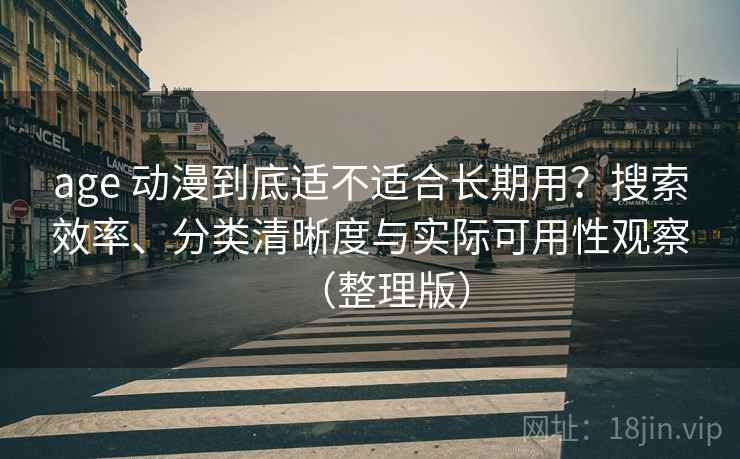 age 动漫到底适不适合长期用?搜索效率、分类清晰度与实际可用性观察(整理版) age 动漫到底适不适合长期用?搜索效率、分类清晰度与实际可用性观察(整理版)