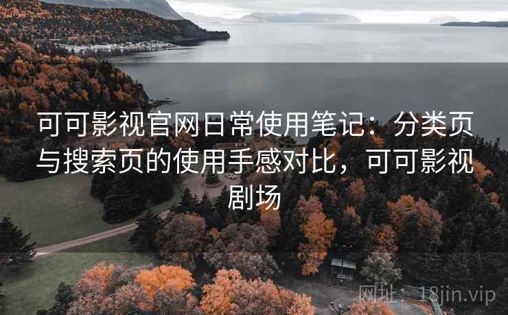 可可影视官网日常使用笔记：分类页与搜索页的使用手感对比，可可影视剧场