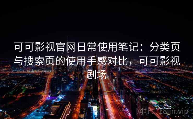 可可影视官网日常使用笔记：分类页与搜索页的使用手感对比，可可影视剧场