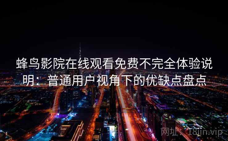 蜂鸟影院在线观看免费不完全体验说明：普通用户视角下的优缺点盘点