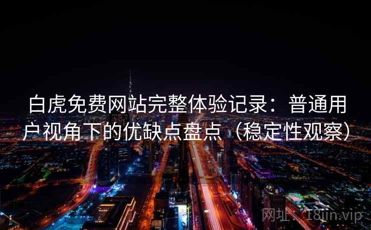 白虎免费网站完整体验记录：普通用户视角下的优缺点盘点（稳定性观察）