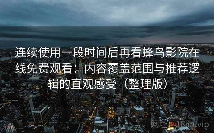 连续使用一段时间后再看蜂鸟影院在线免费观看：内容覆盖范围与推荐逻辑的直观感受（整理版）
