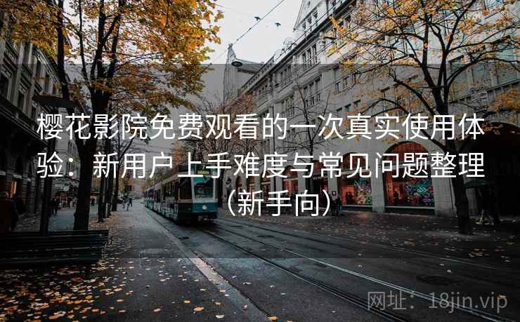 樱花影院免费观看的一次真实使用体验：新用户上手难度与常见问题整理（新手向）