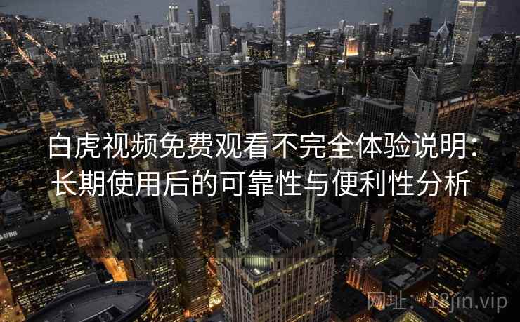 白虎视频免费观看不完全体验说明:长期使用后的可靠性与便利性分析 白虎视频免费观看不完全体验说明:长期使用后的可靠性与便利性分析