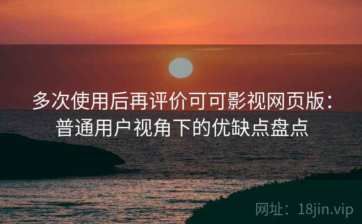 多次使用后再评价可可影视网页版:普通用户视角下的优缺点盘点 多次使用后再评价可可影视网页版:普通用户视角下的优缺点盘点