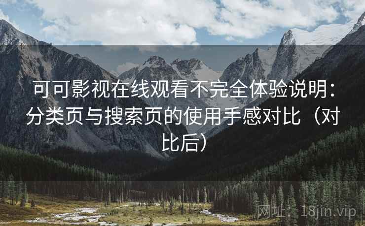 可可影视在线观看不完全体验说明：分类页与搜索页的使用手感对比（对比后）