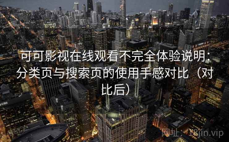 可可影视在线观看不完全体验说明:分类页与搜索页的使用手感对比(对比后) 可可影视在线观看不完全体验说明:分类页与搜索页的使用手感对比(对比后)