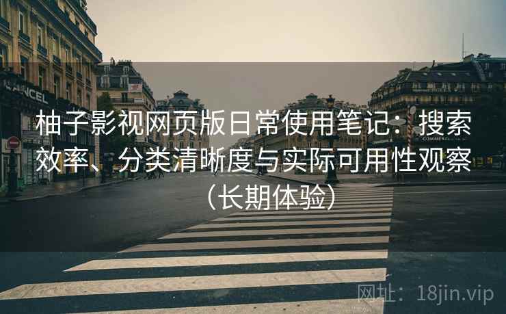 柚子影视网页版日常使用笔记:搜索效率、分类清晰度与实际可用性观察(长期体验) 柚子影视网页版日常使用笔记:搜索效率、分类清晰度与实际可用性观察(长期体验)