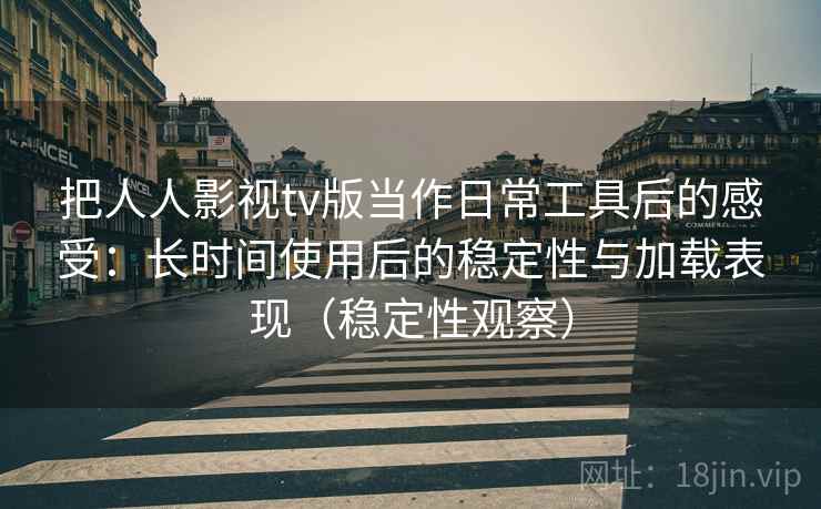 把人人影视tv版当作日常工具后的感受：长时间使用后的稳定性与加载表现（稳定性观察）