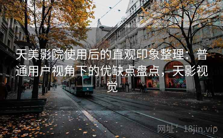 天美影院使用后的直观印象整理:普通用户视角下的优缺点盘点,天影视觉 天美影院使用后的直观印象整理:普通用户视角下的优缺点盘点,天影视觉
