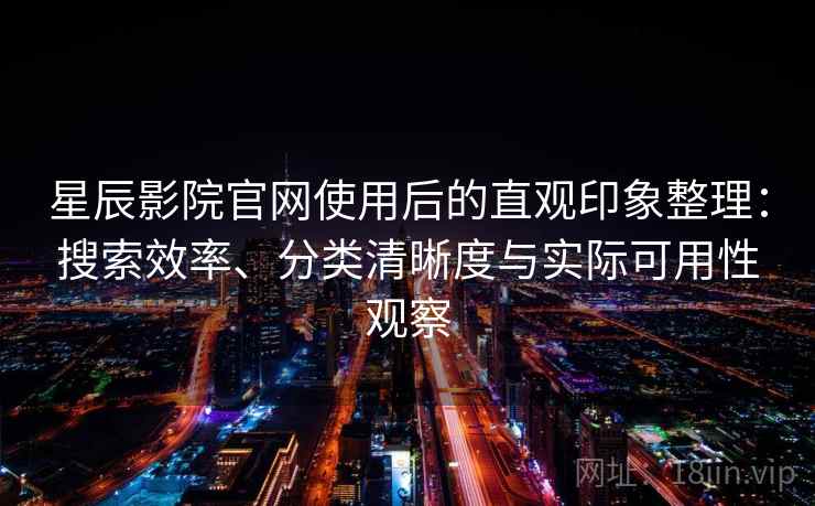 星辰影院官网使用后的直观印象整理:搜索效率、分类清晰度与实际可用性观察 星辰影院官网使用后的直观印象整理:搜索效率、分类清晰度与实际可用性观察
