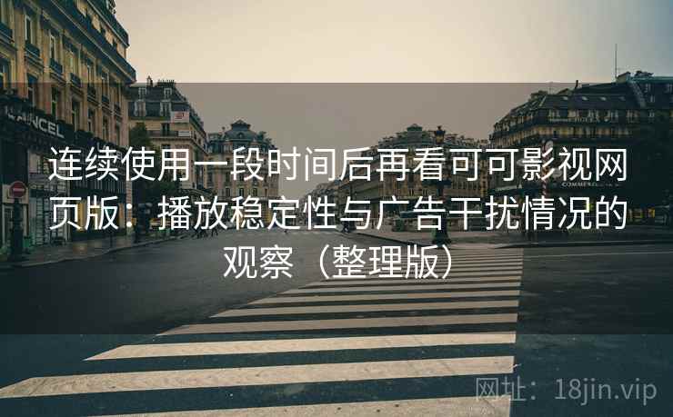 连续使用一段时间后再看可可影视网页版：播放稳定性与广告干扰情况的观察（整理版）