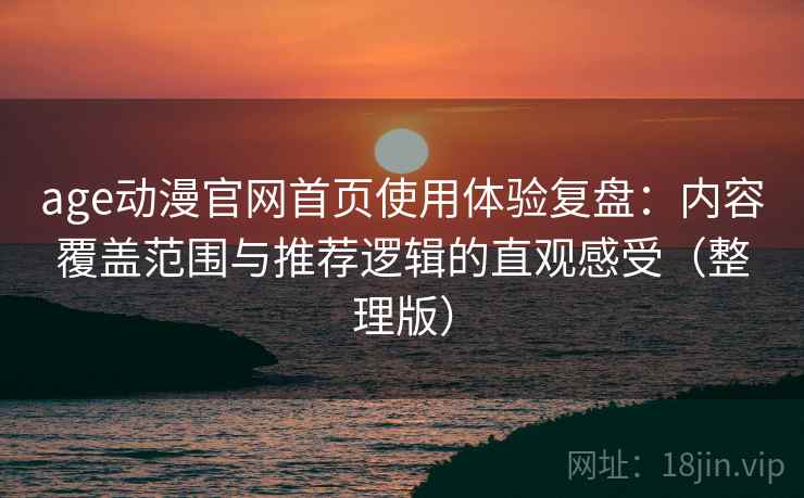 age动漫官网首页使用体验复盘:内容覆盖范围与推荐逻辑的直观感受(整理版) age动漫官网首页使用体验复盘:内容覆盖范围与推荐逻辑的直观感受(整理版)
