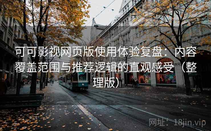 可可影视网页版使用体验复盘:内容覆盖范围与推荐逻辑的直观感受(整理版) 可可影视网页版使用体验复盘:内容覆盖范围与推荐逻辑的直观感受(整理版)