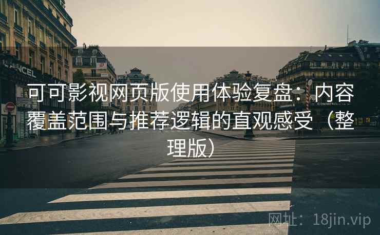 可可影视网页版使用体验复盘：内容覆盖范围与推荐逻辑的直观感受（整理版）