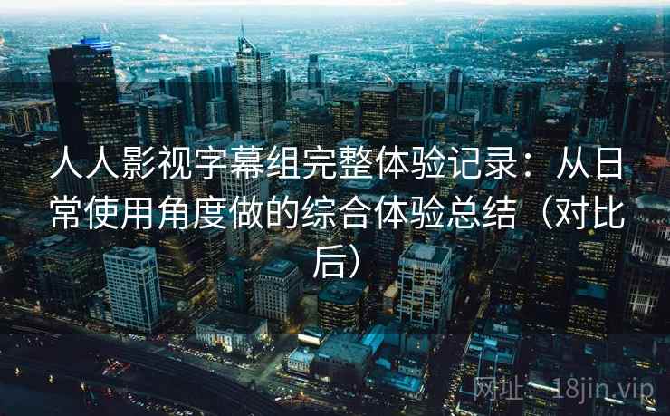 人人影视字幕组完整体验记录：从日常使用角度做的综合体验总结（对比后）