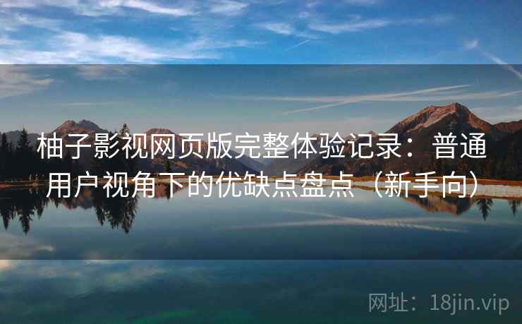 柚子影视网页版完整体验记录:普通用户视角下的优缺点盘点(新手向) 柚子影视网页版完整体验记录:普通用户视角下的优缺点盘点(新手向)