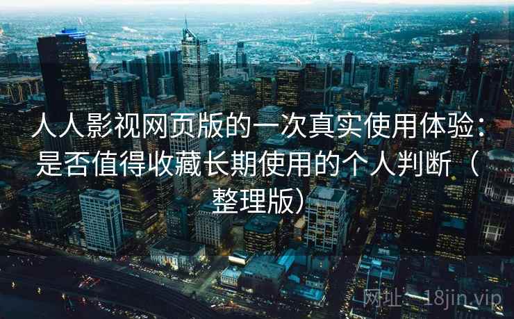 人人影视网页版的一次真实使用体验:是否值得收藏长期使用的个人判断(整理版) 人人影视网页版的一次真实使用体验:是否值得收藏长期使用的个人判断(整理版)