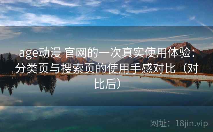 age动漫 官网的一次真实使用体验:分类页与搜索页的使用手感对比(对比后) age动漫 官网的一次真实使用体验:分类页与搜索页的使用手感对比(对比后)