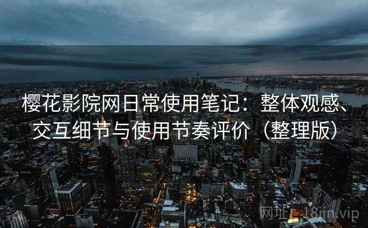 樱花影院网日常使用笔记:整体观感、交互细节与使用节奏评价(整理版) 樱花影院网日常使用笔记:整体观感、交互细节与使用节奏评价(整理版)