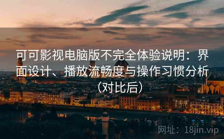 可可影视电脑版不完全体验说明:界面设计、播放流畅度与操作习惯分析(对比后) 可可影视电脑版不完全体验说明:界面设计、播放流畅度与操作习惯分析(对比后)