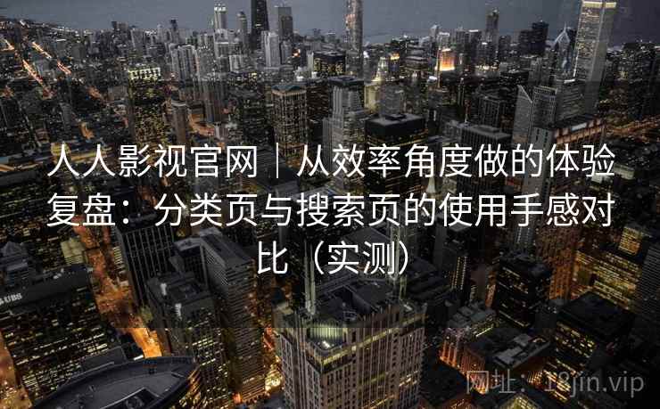 人人影视官网｜从效率角度做的体验复盘：分类页与搜索页的使用手感对比（实测）