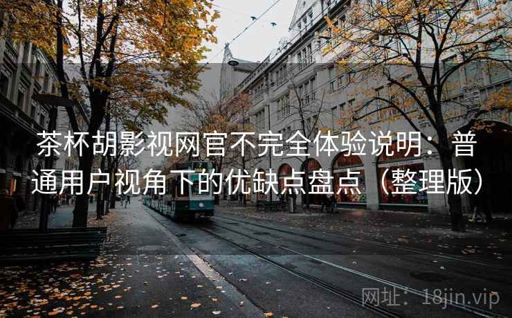 茶杯胡影视网官不完全体验说明:普通用户视角下的优缺点盘点(整理版) 茶杯胡影视网官不完全体验说明:普通用户视角下的优缺点盘点(整理版)