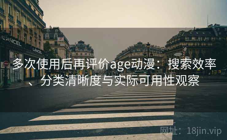 多次使用后再评价age动漫:搜索效率、分类清晰度与实际可用性观察 多次使用后再评价age动漫:搜索效率、分类清晰度与实际可用性观察