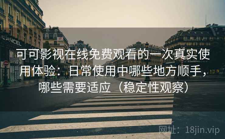 可可影视在线免费观看的一次真实使用体验:日常使用中哪些地方顺手,哪些需要适应(稳定性观察) 可可影视在线免费观看的一次真实使用体验:日常使用中哪些地方顺手,哪些需要适应(稳定性观察)